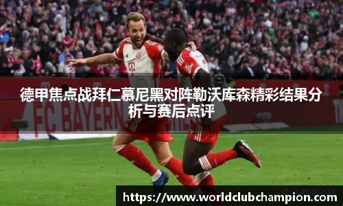 德甲焦点战拜仁慕尼黑对阵勒沃库森精彩结果分析与赛后点评