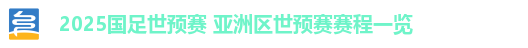 2025国足世预赛 亚洲区世预赛赛程一览